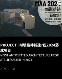 PROJECT | 时境最待新建7座2024落成项目 Most Anticipated Architecture from Atelier Alter in 2024  2024-01-08