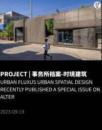 PROJECT | 事务所档案-时境建筑 Urban Fluxus Urban Spatial Design recently published a special issue on ALTER  2023-09-19