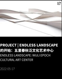 PROJECT | ENDLESS LANDSCAPE 的开始：五里春秋泛文化艺术中心 ENDLESS LANDSCAPE: Wuli Epoch Cultural Art Center  2022-05-17