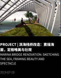PROJECT | 滨海栈桥改造：素描海面，定格唯美与壮观 Marina Bridge Renovation: Sketching the Sea, Framing Beauty and Spectacle  2019-07-19
