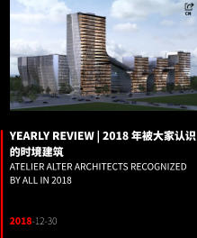 YEARLY REVIEW | 2018 年被大家认识的时境建筑 ATELIER ALTER ARCHITECTS Recognized by All in 2018   2018-12-30