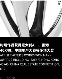 时境作品获得意大利A’、香港40X40、中国地产大赛等多项大奖 Atelier Alter's works won many awards including Italy A', Hong Kong 40X40, China Real Estate Competition, etc.  2019-04-30