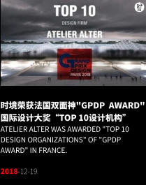 时境荣获法国双面神"GPDP  AWARD"国际设计大奖“TOP 10设计机构” Atelier Alter was awarded "Top 10 Design Organizations" of "GPDP AWARD" in France.  2018-12-19