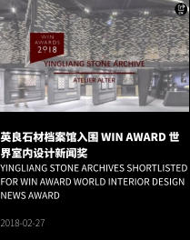 英良石材档案馆入围 WIN AWARD 世界室内设计新闻奖 Yingliang Stone Archives shortlisted for WIN AWARD World Interior Design News Award  2018-02-27