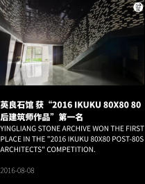英良石馆 获“2016 ikuku 80X80 80后建筑师作品”第一名 Yingliang Stone Archive won the first place in the "2016 ikuku 80X80 Post-80s Architects" competition.  2016-08-08