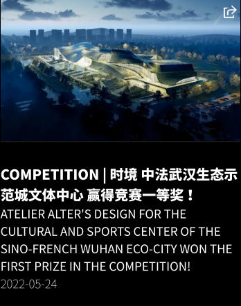 COMPETITION | 时境 中法武汉生态示范城文体中心 赢得竞赛一等奖 ！ Atelier Alter's design for the Cultural and Sports Center of the Sino-French Wuhan Eco-City won the first prize in the competition! 2022-05-24