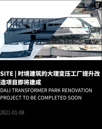 SITE | 时境建筑的大理变压工厂提升改造项目即将建成 Dali Transformer PARK RENOVATION Project to be Completed Soon  2021-01-08