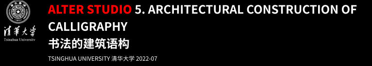 ALTER STUDIO 5. Architectural construction of Calligraphy 书法的建筑语构 TSINGHUA UNIVERSITY 清华大学 2022-07