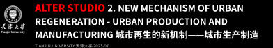ALTER STUDIO 2. new Mechanism of Urban Regeneration - Urban Production and Manufacturing 城市再生的新机制——城市生产制造 TIANJIN UNIVERSITY 天津大学 2023-07