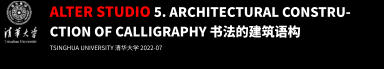 ALTER STUDIO 5. Architectural constru-ction of Calligraphy 书法的建筑语构 TSINGHUA UNIVERSITY 清华大学 2022-07