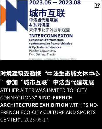 时境建筑受邀携“中法生态城文体中心”参加“城市互联”中法当代建筑展 Atelier Alter was invited to "City Connections" Sino-French Architecture Exhibition with "Sino-French Eco-City Culture and Sports Center".  2023-05-17