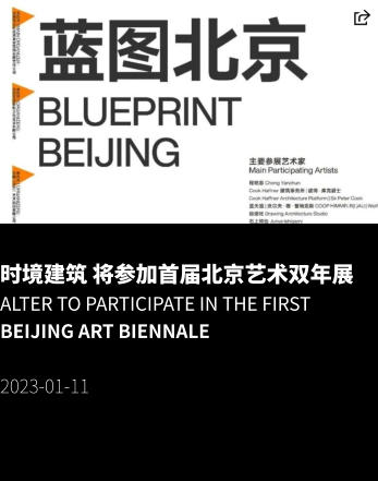 时境建筑 将参加首届北京艺术双年展 Alter to Participate in the First Beijing Art Biennale  2023-01-11