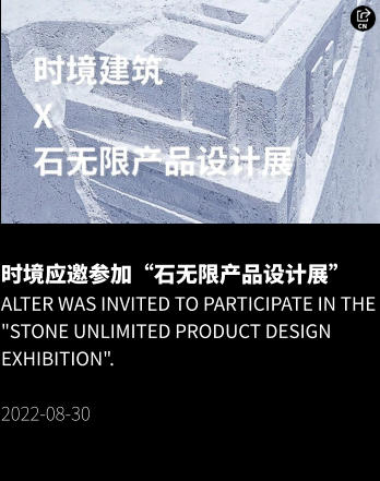 时境应邀参加“石无限产品设计展” Alter was invited to participate in the "Stone Unlimited Product Design Exhibition".  2022-08-30