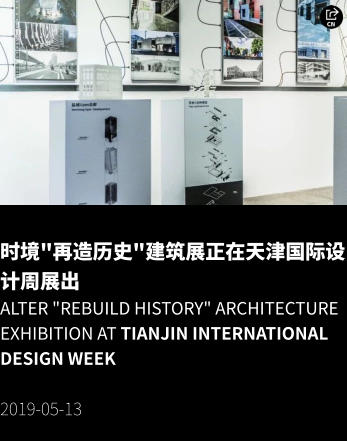 时境"再造历史"建筑展正在天津国际设计周展出 Alter "ReBuild History" Architecture Exhibition at Tianjin International Design Week  2019-05-13