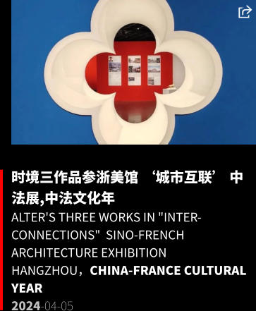 时境三作品参浙美馆 ‘城市互联’ 中法展,中法文化年 Alter's three works in "Inter-connections"  Sino-French Architecture Exhibition Hangzhou，China-France Cultural Year 2024-04-05