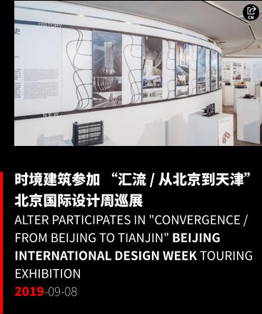 时境建筑参加 “汇流 / 从北京到天津”  北京国际设计周巡展 ALTER Participates in "Convergence / From Beijing to Tianjin" Beijing International Design Week Touring Exhibition 2019-09-08