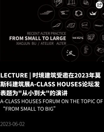 LECTURE | 时境建筑受邀在2023年莫斯科建筑展A-Class Houses论坛发表题为"从小到大"的演讲 A-Class Houses Forum on the topic of “From Small to Big”  2023-06-02
