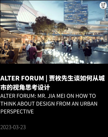 ALTER Forum | 贾枚先生谈如何从城市的视角思考设计 ALTER Forum: Mr. Jia Mei on how to think about design from an urban perspective  2023-03-23