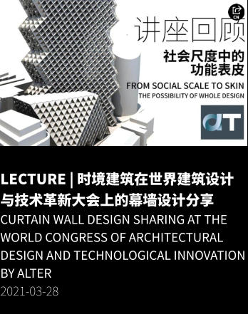 LECTURE | 时境建筑在世界建筑设计与技术革新大会上的幕墙设计分享 Curtain Wall Design Sharing at the World Congress of Architectural Design and Technological Innovation by ALTER 2021-03-28