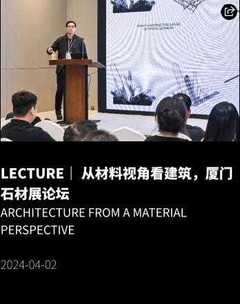 LECTURE｜ 从材料视角看建筑，厦门石材展论坛 Architecture from a Material Perspective  2024-04-02
