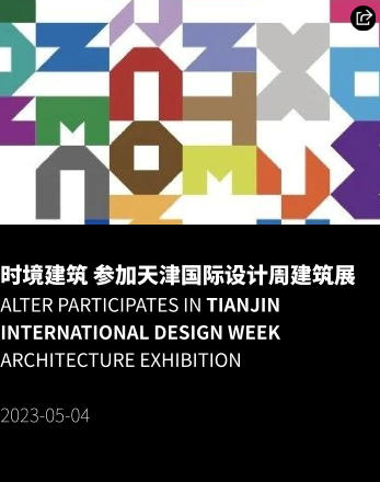 时境建筑 参加天津国际设计周建筑展 Alter Participates in Tianjin International Design Week Architecture Exhibition  2023-05-04
