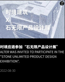 时境应邀参加“石无限产品设计展” Alter was invited to participate in the "Stone Unlimited Product Design Exhibition".  2022-08-30
