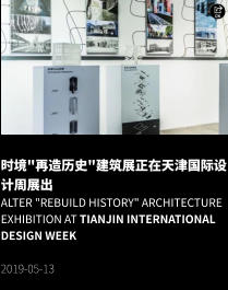 时境"再造历史"建筑展正在天津国际设计周展出 Alter "ReBuild History" Architecture Exhibition at Tianjin International Design Week  2019-05-13