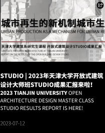 STUDIO | 2023年天津大学开放式建筑设计大师班Studio成果汇报来啦！ 2023 Tianjin University Open Architecture Design Master Class Studio Results Report is here!  2023-07-12