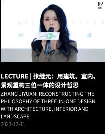 LECTURE | 张继元：用建筑、室内、景观重构三位一体的设计哲思 Zhang Jiyuan: Reconstructing the Philosophy of Three-in-One Design with Architecture, Interior and Landscape 2023-12-11