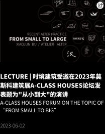 LECTURE | 时境建筑受邀在2023年莫斯科建筑展A-Class Houses论坛发表题为"从小到大"的演讲 A-Class Houses Forum on the topic of “From Small to Big”  2023-06-02