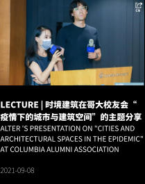 LECTURE | 时境建筑在哥大校友会“疫情下的城市与建筑空间”的主题分享  ALTER 's presentation on "Cities and Architectural Spaces in the Epidemic" at Columbia Alumni Association  2021-09-08