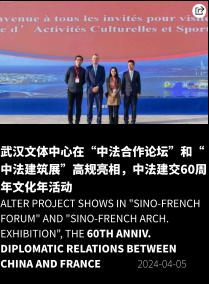 武汉文体中心在“中法合作论坛”和“中法建筑展”高规亮相，中法建交60周年文化年活动 Alter Project shows in "Sino-French Forum" and "Sino-French Arch. Exhibition", the 60th anniv. diplomatic relations between China and France                2024-04-05
