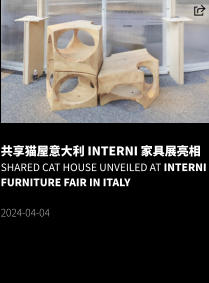 共享猫屋意大利 INTERNI 家具展亮相 Shared cat house unveiled at INTERNI Furniture Fair in Italy  2024-04-04