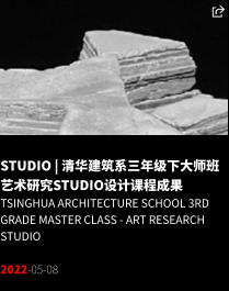 STUDIO | 清华建筑系三年级下大师班艺术研究Studio设计课程成果 Tsinghua Architecture School 3rd grade Master Class - Art Research Studio  2022-05-08